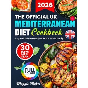 Mabel, Maggie The OFFICIAL UK Mediterranean Diet Cookbook: Easy and Delicious Recipes for the Whole Family, 30-Day Meal Plan, and Tips for Healthier Living. Adapted for British Tastes. FULL COLOUR EDITION Mabel, Maggie The OFFICIAL UK Mediterranean Diet Cookbook: Easy and Delicious Recipes for the Whole Family, 30-Day Meal Plan, and Tips for Healthier Living. Adapted for British Tastes. FULL COLOUR EDITION