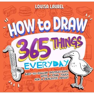 Laurel, Louisa How To Draw 365 Things Everyday: Simple Sketching and Easy Step-by-Step Instructions for Every Day of the Year (Beginner Drawing Guides) Laurel, Louisa How To Draw 365 Things Everyday: Simple Sketching and Easy Step-by-Step Instructions for Every Day of the Year (Beginner Drawing Guides)