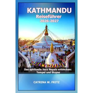 FRITZ, CATRINA W. KATHMANDU Reiseführer 2026-2027: Das spirituelle Herz Nepals entdecken: Tempel und Stupas (CATRINA FRITZ TRAVEL GUIDE (TRANSLATION)) FRITZ, CATRINA W. KATHMANDU Reiseführer 2026-2027: Das spirituelle Herz Nepals entdecken: Tempel und Stupas (CATRINA FRITZ TRAVEL GUIDE (TRANSLATION))