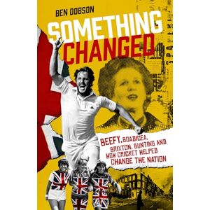 Ben Dobson Something Changed: Beefy, Boadicea, Brixton, Bunting and How Cricket Helped Change the Nation Ben Dobson Something Changed: Beefy, Boadicea, Brixton, Bunting and How Cricket Helped Change the Nation