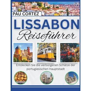 CORTEZ, PAU LISSABON REISEFÜHRER: Entdecken Sie die verborgenen Schätze der portugiesischen Hauptstadt (PAU CORTEZ TRAVEL BOOKS) CORTEZ, PAU LISSABON REISEFÜHRER: Entdecken Sie die verborgenen Schätze der portugiesischen Hauptstadt (PAU CORTEZ TRAVEL BOOKS)