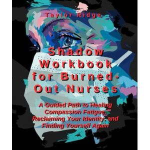 Taylor Shadow Workbookl for Burned-Out Nurses: A Guided Path to Healing Compassion Fatigue, Reclaiming Your Identity, and Finding Yourself Again A Work Journal for Burned-Out Nurses Taylor Shadow Workbookl for Burned-Out Nurses: A Guided Path to Healing Compassion Fatigue, Reclaiming Your Identity, and Finding Yourself Again A Work Journal for Burned-Out Nurses