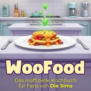 Meyer, Julia Das inoffizielle Kochbuch für Fans von Die Sims: WooFood. 40 Rezepte für jedes Kochlevel: schnell, lecker, einfach Meyer, Julia Das inoffizielle Kochbuch für Fans von Die Sims: WooFood. 40 Rezepte für jedes Kochlevel: schnell, lecker, einfach