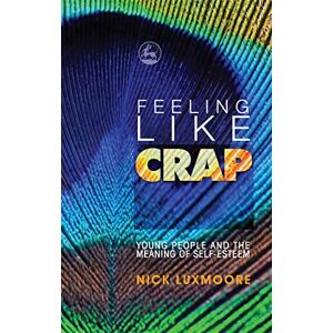 Nick Luxmoore Feeling Like Crap: Young People and the Meaning of Self-Esteem Nick Luxmoore Feeling Like Crap: Young People and the Meaning of Self-Esteem