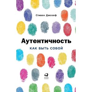 Джозеф, Стивен Аутентичность: Как быть собой (Authentic: How to be Yourself and Why it Matters) Джозеф, Стивен Аутентичность: Как быть собой (Authentic: How to be Yourself and Why it Matters)