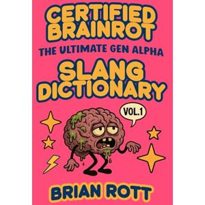 Rott, Brian Certified Brainrot: The Ultimate Gen Alpha Slang Dictionary, Volume 1: Decode the Chaos of Gen Alpha Speak — 50 Viral Terms, Memes, and Games to Keep You in the Know Rott, Brian Certified Brainrot: The Ultimate Gen Alpha Slang Dictionary, Volume 1: Decode the Chaos of Gen Alpha Speak — 50 Viral Terms, Memes, and Games to Keep You in the Know
