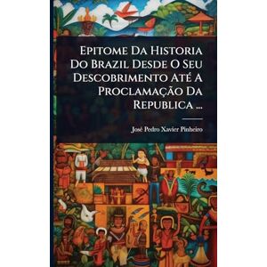 Epitome Da Historia Do Brazil Desde O Seu Descobrimento AtÃ(c) A Proclamação Da Republica ... Epitome Da Historia Do Brazil Desde O Seu Descobrimento AtÃ(c) A Proclamação Da Republica ...