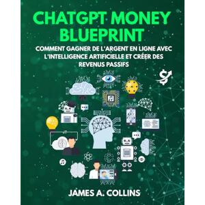 A. Collins, James ChatGPT Money Blueprint: Comment gagner de l'argent en ligne grâce à l'intelligence artificielle et créer un revenu passif A. Collins, James ChatGPT Money Blueprint: Comment gagner de l'argent en ligne grâce à l'intelligence artificielle et créer un revenu passif