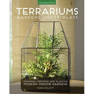 Colletti, Maria Terrariums Gardens Under Glass: Designing, Creating, and Planting Modern Indoor Gardens Colletti, Maria Terrariums Gardens Under Glass: Designing, Creating, and Planting Modern Indoor Gardens