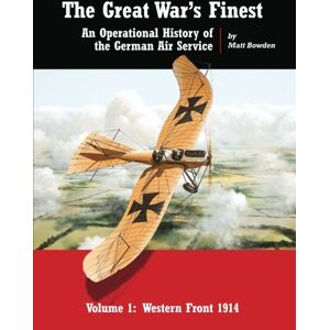 Bowden, Matt The Great War's Finest: An Operational History of the German Air Service: Volume 1 (Operational History of the Imperial German Air Service) Bowden, Matt The Great War's Finest: An Operational History of the German Air Service: Volume 1 (Operational History of the Imperial German Air Service)