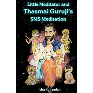 Koliyadan (I.K), Isha Littile Meditator and Thasmai Guruji's SMS Meditation: I Closed My Eyes… and Found the Universe Koliyadan (I.K), Isha Littile Meditator and Thasmai Guruji's SMS Meditation: I Closed My Eyes… and Found the Universe