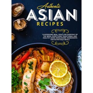 Press, BookSumo Authentic Asian Recipes: Flavorsome Meal Ideas for Everyday of the Week; Everything Traditional and Healthy Using Wholesome Ingredients for Nutritious Meals (Asian Cooking) Press, BookSumo Authentic Asian Recipes: Flavorsome Meal Ideas for Everyday of the Week; Everything Traditional and Healthy Using Wholesome Ingredients for Nutritious Meals (Asian Cooking)