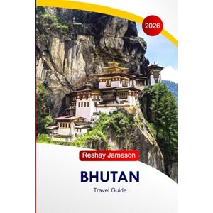 Jameson, Reshay Bhutan Travel Guide 2026: Explore Himalayas Eastern Edge Attractions, Buddhist Culture, Fortresses, Monasteries, Food, Local Insights and Perfect Itineraries in South Asia Jameson, Reshay Bhutan Travel Guide 2026: Explore Himalayas Eastern Edge Attractions, Buddhist Culture, Fortresses, Monasteries, Food, Local Insights and Perfect Itineraries in South Asia