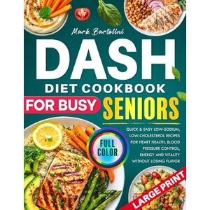 Bartolini, Mark DASH Diet Cookbook for Busy Seniors: Quick & Easy Low-Sodium, Low-Cholesterol Recipes for Heart Health, Blood Pressure Control, Energy and Vitality Without Losing Flavor Bartolini, Mark DASH Diet Cookbook for Busy Seniors: Quick & Easy Low-Sodium, Low-Cholesterol Recipes for Heart Health, Blood Pressure Control, Energy and Vitality Without Losing Flavor