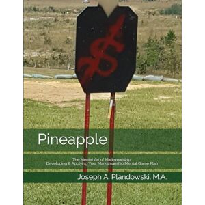 Plandowski, Joseph A. Pineapple: The Mental Art of Marksmanship: Developing & Applying Your Marksmanship Mental Game Plan Plandowski, Joseph A. Pineapple: The Mental Art of Marksmanship: Developing & Applying Your Marksmanship Mental Game Plan