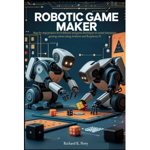 K. Perry, Richard Robotic Game Maker: Step-by-step projects for hobbyists and game developers to create interactive gaming robots using Arduino and Raspberry Pi K. Perry, Richard Robotic Game Maker: Step-by-step projects for hobbyists and game developers to create interactive gaming robots using Arduino and Raspberry Pi