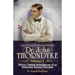 Freeman, R Austin Collected Short Stories Featuring Doctor John Thorndyke Volume 1: Fifteen Criminal Investigations of an Edwardian Forensic Scientist Freeman, R Austin Collected Short Stories Featuring Doctor John Thorndyke Volume 1: Fifteen Criminal Investigations of an Edwardian Forensic Scientist