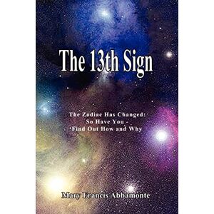 Abbamonte, Mary Francis The 13th Sign: The Zodiac Has Changed, So Have You Find Out How and Why Abbamonte, Mary Francis The 13th Sign: The Zodiac Has Changed, So Have You Find Out How and Why