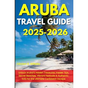 Willobs, Clinton B ARUBA TRAVEL GUIDE 2025-2026: Unlock Aruba’s Hidden Treasures: Insider Tips, Secret Beaches, Vibrant Festivals & Authentic Eats for the Ultimate Caribbean Escape Willobs, Clinton B ARUBA TRAVEL GUIDE 2025-2026: Unlock Aruba’s Hidden Treasures: Insider Tips, Secret Beaches, Vibrant Festivals & Authentic Eats for the Ultimate Caribbean Escape