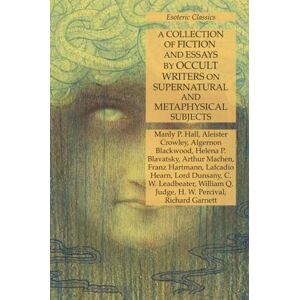 Hall, Manly P. A Collection of Fiction and Essays by Occult Writers on Supernatural and Metaphysical Subjects: Esoteric Classics Hall, Manly P. A Collection of Fiction and Essays by Occult Writers on Supernatural and Metaphysical Subjects: Esoteric Classics