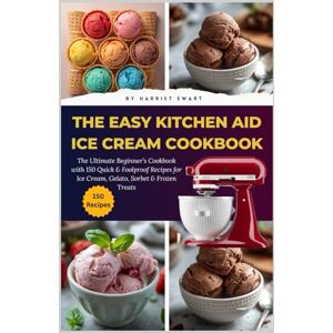 EWART, HARRIET The Easy Kitchen Aid Ice Cream Cookbook: The Ultimate Beginner’s Cookbook with 150 Quick & Foolproof Recipes for Ice Cream, Gelato, Sorbet & Frozen Treats (Scoop Smart Series) EWART, HARRIET The Easy Kitchen Aid Ice Cream Cookbook: The Ultimate Beginner’s Cookbook with 150 Quick & Foolproof Recipes for Ice Cream, Gelato, Sorbet & Frozen Treats (Scoop Smart Series)
