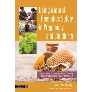 Tiran, Denise Using Natural Remedies Safely in Pregnancy and Childbirth: A Reference Guide for Maternity and Healthcare Professionals Tiran, Denise Using Natural Remedies Safely in Pregnancy and Childbirth: A Reference Guide for Maternity and Healthcare Professionals