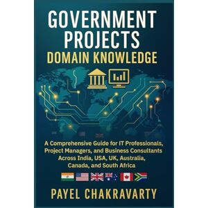 Chakravarty, Payel Government Projects Domain Knowledge: A Comprehensive Guide for IT Professionals, Project Managers, and Business Consultants Across India, USA, UK, Australia, Canada, and South Africa Chakravarty, Payel Government Projects Domain Knowledge: A Comprehensive Guide for IT Professionals, Project Managers, and Business Consultants Across India, USA, UK, Australia, Canada, and South Africa