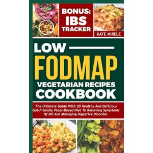 MIRELE, KATE LOW FODMAP VEGETARIANS RECIPES COOKBOOK: The Ultimate Guide with 30 Healthy and Delicious Gut- Friendly Plant-Based Diet to Relieving Symptoms of IBS and Managing Digestive Disorders With IBS Tracker MIRELE, KATE LOW FODMAP VEGETARIANS RECIPES COOKBOOK: The Ultimate Guide with 30 Healthy and Delicious Gut- Friendly Plant-Based Diet to Relieving Symptoms of IBS and Managing Digestive Disorders With IBS Tracker