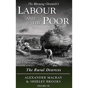 Mackay, Alexander Labour and the Poor Volume VII: The Rural Districts: 7 (The Morning Chronicle's Labour and the Poor) Mackay, Alexander Labour and the Poor Volume VII: The Rural Districts: 7 (The Morning Chronicle's Labour and the Poor)