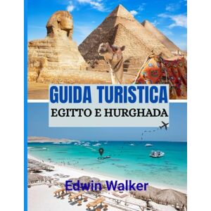 Walker, Edwin GUIDA TURISTICA EGITTO E HURGHADA 2026: Dalle antiche meraviglie ai rifugi sul Mar Rosso: dove alloggiare, cosa esplorare e come vivere l'Egitto e Hurghada Walker, Edwin GUIDA TURISTICA EGITTO E HURGHADA 2026: Dalle antiche meraviglie ai rifugi sul Mar Rosso: dove alloggiare, cosa esplorare e come vivere l'Egitto e Hurghada