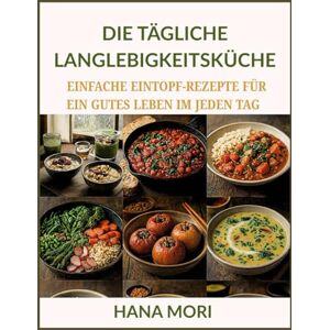MORI, HANA DIE TÄGLICHE LANGLEBIGKEITSKÜCHE: EINFACHE EINTOPF-REZEPTE FÜR EIN GUTES LEBEN IM JEDEN TAG MORI, HANA DIE TÄGLICHE LANGLEBIGKEITSKÜCHE: EINFACHE EINTOPF-REZEPTE FÜR EIN GUTES LEBEN IM JEDEN TAG