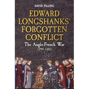 Pilling, David Edward Longshanks' Forgotten Conflict: The Anglo-French War 1294-1303 Pilling, David Edward Longshanks' Forgotten Conflict: The Anglo-French War 1294-1303