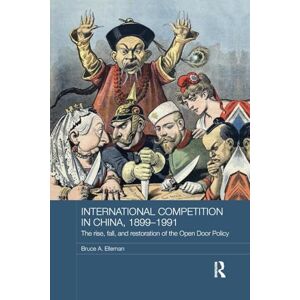 Elleman, Bruce A. International Competition in China, 1899-1991: The Rise, Fall, and Restoration of the Open Door Policy (Routledge Studies in the Modern History of Asia) Elleman, Bruce A. International Competition in China, 1899-1991: The Rise, Fall, and Restoration of the Open Door Policy (Routledge Studies in the Modern History of Asia)