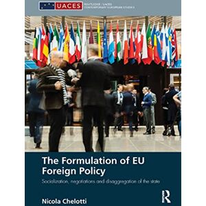 Chelotti, Nicola The Formulation of EU Foreign Policy: Socialization, negotiations and disaggregation of the state (Routledge/UACES Contemporary European Studies) Chelotti, Nicola The Formulation of EU Foreign Policy: Socialization, negotiations and disaggregation of the state (Routledge/UACES Contemporary European Studies)