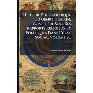 D'Olivet, Antoine Fabre Histoire Philosophique Du Genre Humain, ConsidÃ(c)rÃ(c) Sous Ses Rapports Religieux Et Politiques Dans L'Ã(c)tat Social, Volume 2... D'Olivet, Antoine Fabre Histoire Philosophique Du Genre Humain, ConsidÃ(c)rÃ(c) Sous Ses Rapports Religieux Et Politiques Dans L'Ã(c)tat Social, Volume 2...
