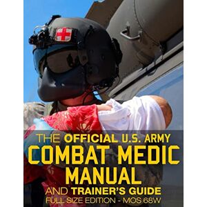 Army, US The Official US Army Combat Medic Manual & Trainer's Guide Full Size Edition: Complete & Unabridged 500+ pages Giant 8.5" x 11" Size MOS 68W ... STP 8-68W13-SM-TG (Carlile Military Library) Army, US The Official US Army Combat Medic Manual & Trainer's Guide Full Size Edition: Complete & Unabridged 500+ pages Giant 8.5" x 11" Size MOS 68W ... STP 8-68W13-SM-TG (Carlile Military Library)
