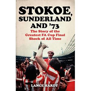Hardy, Lance Stokoe, Sunderland and 73: The Story Of the Greatest FA Cup Final Shock of All Time Hardy, Lance Stokoe, Sunderland and 73: The Story Of the Greatest FA Cup Final Shock of All Time