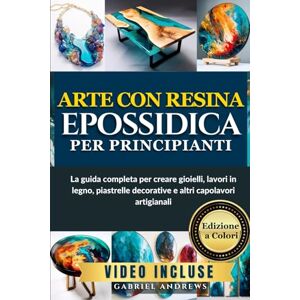 Andrews, Gabriel Arte con resina epossidica per principianti: La guida completa per creare gioielli, lavori in legno, piastrelle decorative e altri capolavori artigianali Andrews, Gabriel Arte con resina epossidica per principianti: La guida completa per creare gioielli, lavori in legno, piastrelle decorative e altri capolavori artigianali