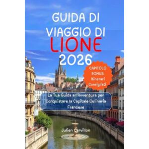 Carvillon, Julien GUIDA DI VIAGGIO DI LIONE 2026: La Tua Guida all’Avventura per Conquistare la Capitale Culinaria Francese Carvillon, Julien GUIDA DI VIAGGIO DI LIONE 2026: La Tua Guida all’Avventura per Conquistare la Capitale Culinaria Francese