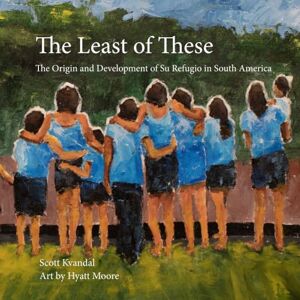 Scott The Least of These: The Origin and Development of Su Refugio in South America Scott The Least of These: The Origin and Development of Su Refugio in South America
