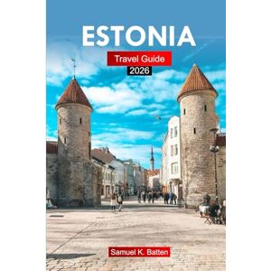 Batten, Samuel K Estonia Travel Guide 2026: Explore Medieval Cities, Attractions, Baltic Culture, Local Cuisine, Scenic Routes and Hidden Gems with Insider Tips Batten, Samuel K Estonia Travel Guide 2026: Explore Medieval Cities, Attractions, Baltic Culture, Local Cuisine, Scenic Routes and Hidden Gems with Insider Tips