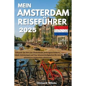 Willobs, Clinton B MEIN AMSTERDAM REISEFÜHRER 2025: Erkunde das Herz der Niederlande: Verborgene Schätze, lokale Geheimtipps und Top-Sehenswürdigkeiten für dein ultimatives Amsterdam-Abenteuer Willobs, Clinton B MEIN AMSTERDAM REISEFÜHRER 2025: Erkunde das Herz der Niederlande: Verborgene Schätze, lokale Geheimtipps und Top-Sehenswürdigkeiten für dein ultimatives Amsterdam-Abenteuer