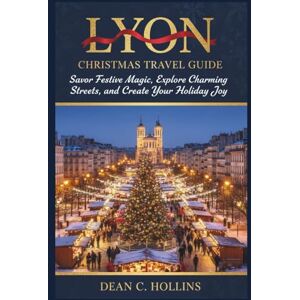 HOLLINS, DEAN C. LYON CHRISTMAS TRAVEL GUIDE: Savor Festive Magic, Explore Charming Streets, and Create Your Holiday Joy HOLLINS, DEAN C. LYON CHRISTMAS TRAVEL GUIDE: Savor Festive Magic, Explore Charming Streets, and Create Your Holiday Joy