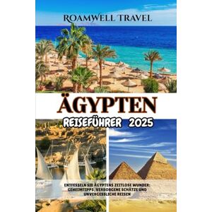 Travel, RoamWell ÄGYPTEN REISEFÜHRER 2025: ENTFESSELN SIE ÄGYPTENS ZEITLOSE WUNDER: GEHEIMTIPPS, VERBORGENE SCHÄTZE UND UNVERGESSLICHE REISEN Travel, RoamWell ÄGYPTEN REISEFÜHRER 2025: ENTFESSELN SIE ÄGYPTENS ZEITLOSE WUNDER: GEHEIMTIPPS, VERBORGENE SCHÄTZE UND UNVERGESSLICHE REISEN