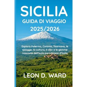 WARD, LEON D SICILIA GUIDA DI VIAGGIO 2025/2026: Esplora Palermo, Catania, Taormina, le spiagge, la cultura, il cibo e le gemme nascoste dell'isola paradisiaca d'Italia WARD, LEON D SICILIA GUIDA DI VIAGGIO 2025/2026: Esplora Palermo, Catania, Taormina, le spiagge, la cultura, il cibo e le gemme nascoste dell'isola paradisiaca d'Italia