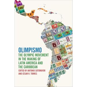 Antonio Sotomayor (editor) & Cesar R. Torres (editor) Olimpismo: The Olympic Movement in the Making of Latin America and the Caribbean (Sport, Culture & Society) Antonio Sotomayor (editor) & Cesar R. Torres (editor) Olimpismo: The Olympic Movement in the Making of Latin America and the Caribbean (Sport, Culture & Society)