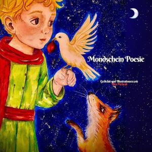 Mehrali, Bita Mondschein Poesie: Kurze Dialoge zwischen dem kleinen Prinzen, der Rose, dem Fuchs und die Schlang Mehrali, Bita Mondschein Poesie: Kurze Dialoge zwischen dem kleinen Prinzen, der Rose, dem Fuchs und die Schlang