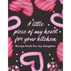 Sanchez, Alejandra Recipe Book For My Daughter: A Little Piece of My Heart For Your Kitchen Sanchez, Alejandra Recipe Book For My Daughter: A Little Piece of My Heart For Your Kitchen