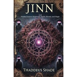 Shade, Thaddeus Jinn and Middle Eastern Mysticism, Spells, Rituals, and Magic Shade, Thaddeus Jinn and Middle Eastern Mysticism, Spells, Rituals, and Magic