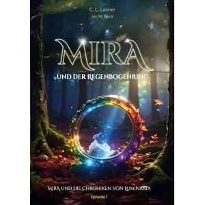 Lanner, C L Mira und der Regenbogenring: Wo Mut Farben trägt Lanner, C L Mira und der Regenbogenring: Wo Mut Farben trägt
